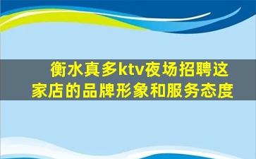 衡水真多ktv夜场招聘这家店的品牌形象和服务态度